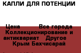 КАПЛИ ДЛЯ ПОТЕНЦИИ  › Цена ­ 990 - Все города Коллекционирование и антиквариат » Другое   . Крым,Бахчисарай